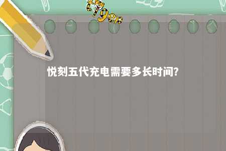 悦刻五代充电需要多长时间？ 
